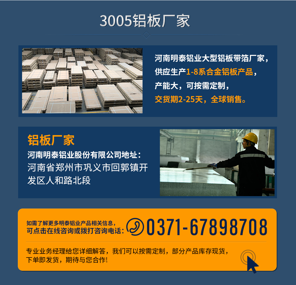 3005鋁板廠家
河南明泰鋁業(yè)大型鋁板帶箔廠家，供應生產(chǎn)1-8系合金鋁板產(chǎn)品，產(chǎn)能大，可按需定制，交貨期2-25天，全球銷售。
鋁板廠家河南明泰鋁業(yè)股份有限公司地址：河南省鄭州市鞏義市回郭鎮(zhèn)開發(fā)區(qū)人和路北段
如需了解更多明泰鋁業(yè)產(chǎn)品相關信息，可點擊在線咨詢，或撥打咨詢電話：0371-67898708，專業(yè)業(yè)務經(jīng)理給您詳細解答，我們可以按需定制，部分產(chǎn)品庫存現(xiàn)貨，下單即發(fā)貨，期待與您合作!